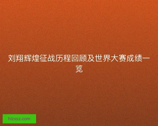 刘翔辉煌征战历程回顾及世界大赛成绩一览
